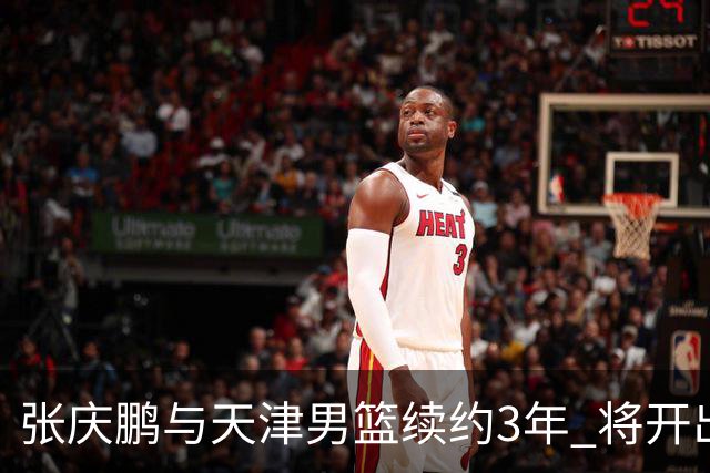 张庆鹏与天津男篮续约3年 将开出顶薪留林庭谦